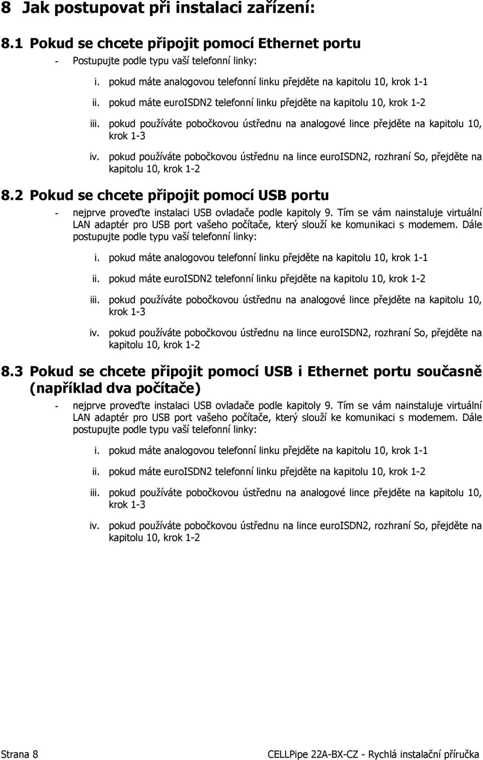 pokud používáte pobočkovou ústřednu na analogové lince přejděte na kapitolu 10, krok 1-3 iv. pokud používáte pobočkovou ústřednu na lince euroisdn2, rozhraní So, přejděte na kapitolu 10, krok 1-2 8.