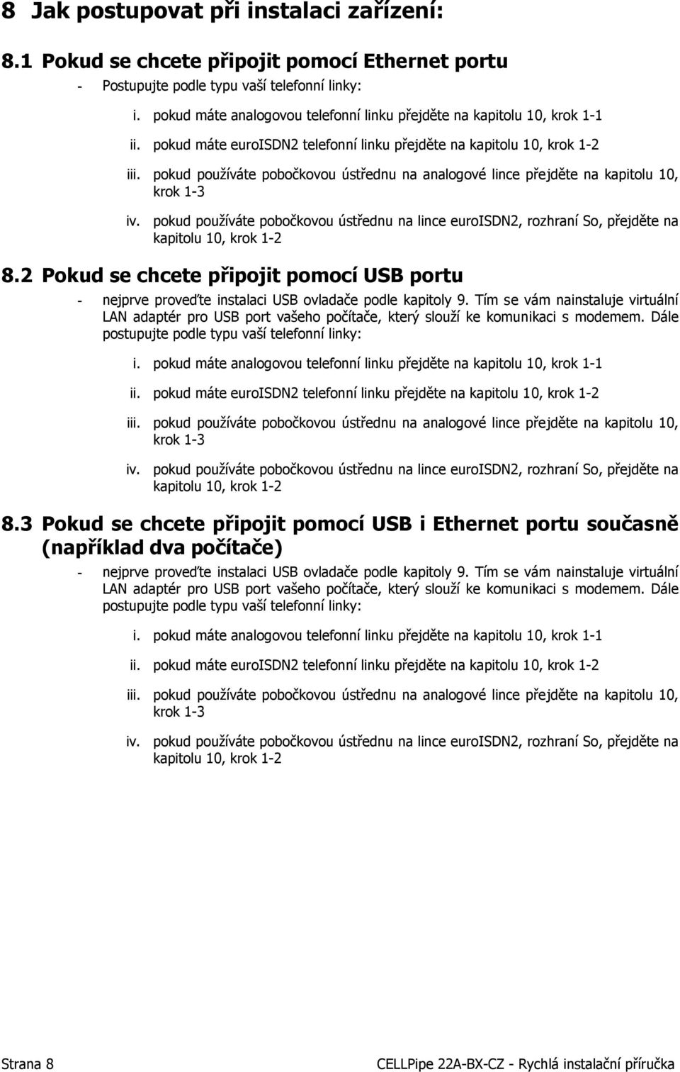 pokud používáte pobočkovou ústřednu na analogové lince přejděte na kapitolu 10, krok 1-3 iv. pokud používáte pobočkovou ústřednu na lince euroisdn2, rozhraní So, přejděte na kapitolu 10, krok 1-2 8.