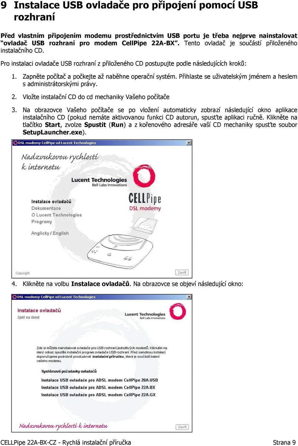 Zapněte počítač a počkejte až naběhne operační systém. Přihlaste se uživatelským jménem a heslem s administrátorskými právy. 2. Vložte instalační CD do cd mechaniky Vašeho počítače 3.