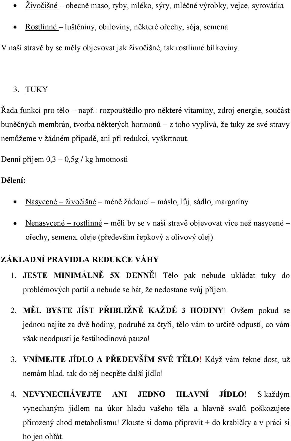 : rozpouštědlo pro některé vitamíny, zdroj energie, součást buněčných membrán, tvorba některých hormonů z toho vyplívá, že tuky ze své stravy nemůžeme v žádném případě, ani při redukci, vyškrtnout.