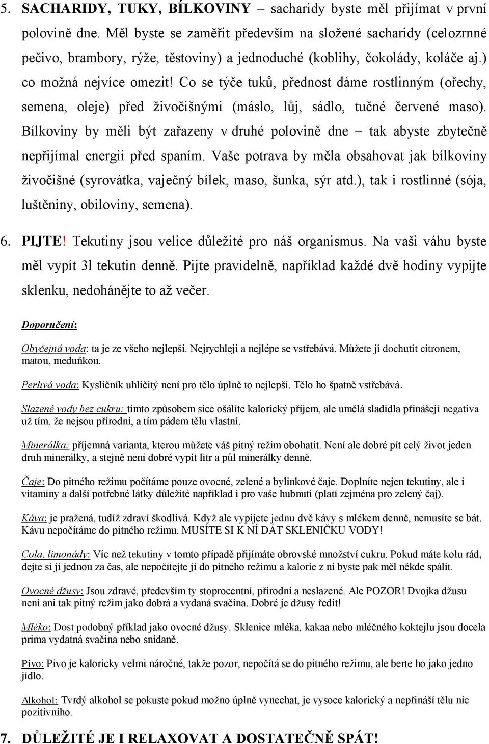 Co se týče tuků, přednost dáme rostlinným (ořechy, semena, oleje) před živočišnými (máslo, lůj, sádlo, tučné červené maso).