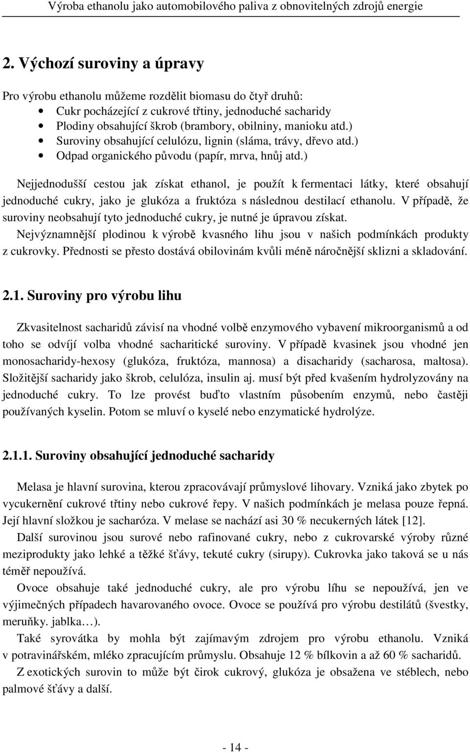 ) Nejjednodušší cestou jak získat ethanol, je použít k fermentaci látky, které obsahují jednoduché cukry, jako je glukóza a fruktóza s následnou destilací ethanolu.