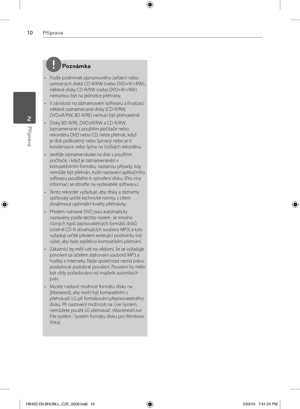 Disky BD-R/RE, DVD±R/RW a CD-R/RW, zaznamenané s použitím počítače nebo rekordéru DVD nebo CD, nelze přehrát, když je disk poškozený nebo špinavý nebo je-li kondenzace nebo špína na čočkách rekordéru.