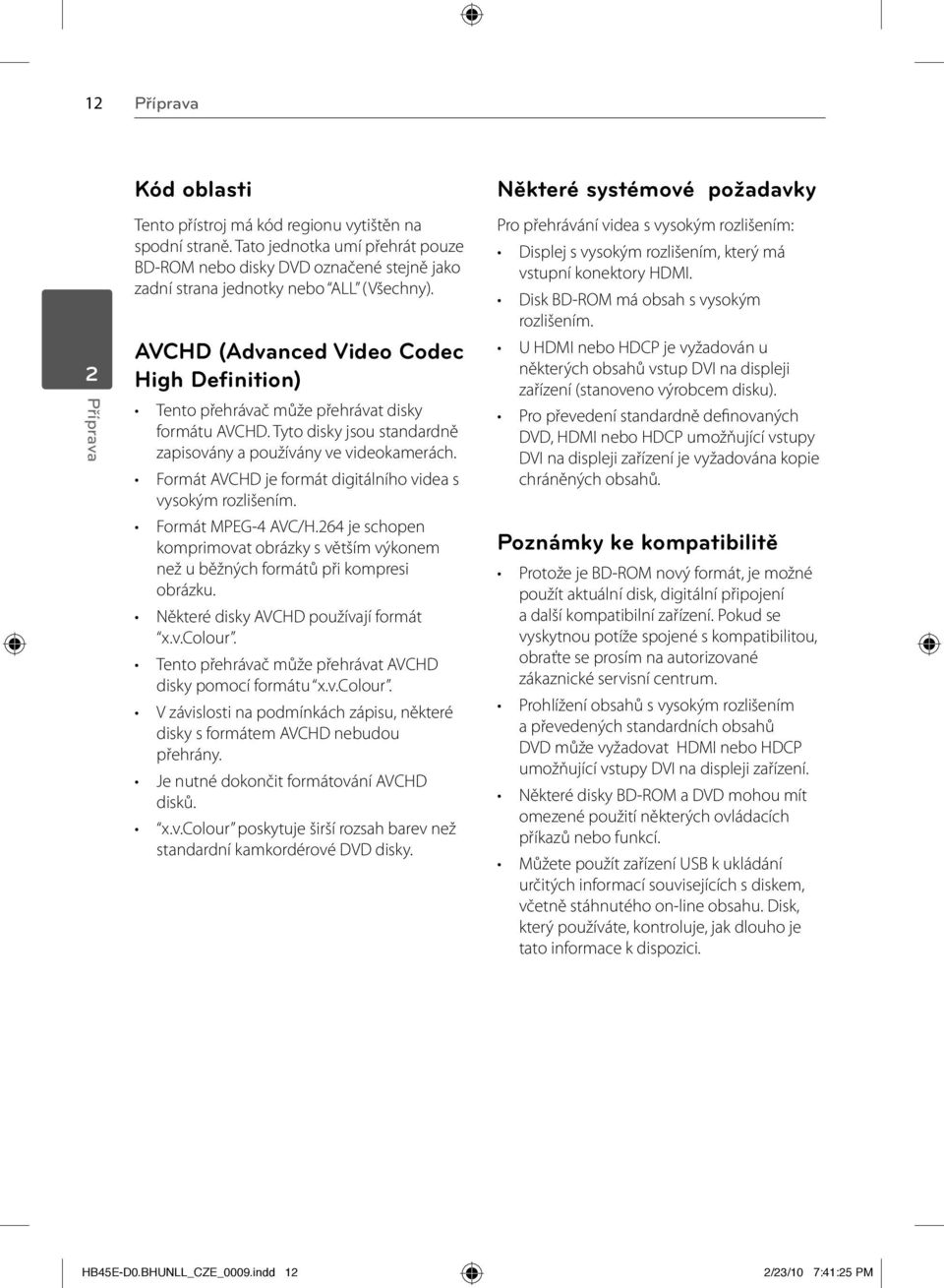 AVCHD (Advanced Video Codec High Definition) Tento přehrávač může přehrávat disky formátu AVCHD. Tyto disky jsou standardně zapisovány a používány ve videokamerách.