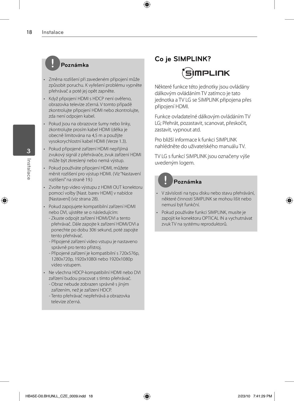 Pokud jsou na obrazovce šumy nebo linky, zkontrolujte prosím kabel HDMI (délka je obecně limitována na 4,5 m a použijte vysokorychlostní kabel HDMI (Verze 1.3).