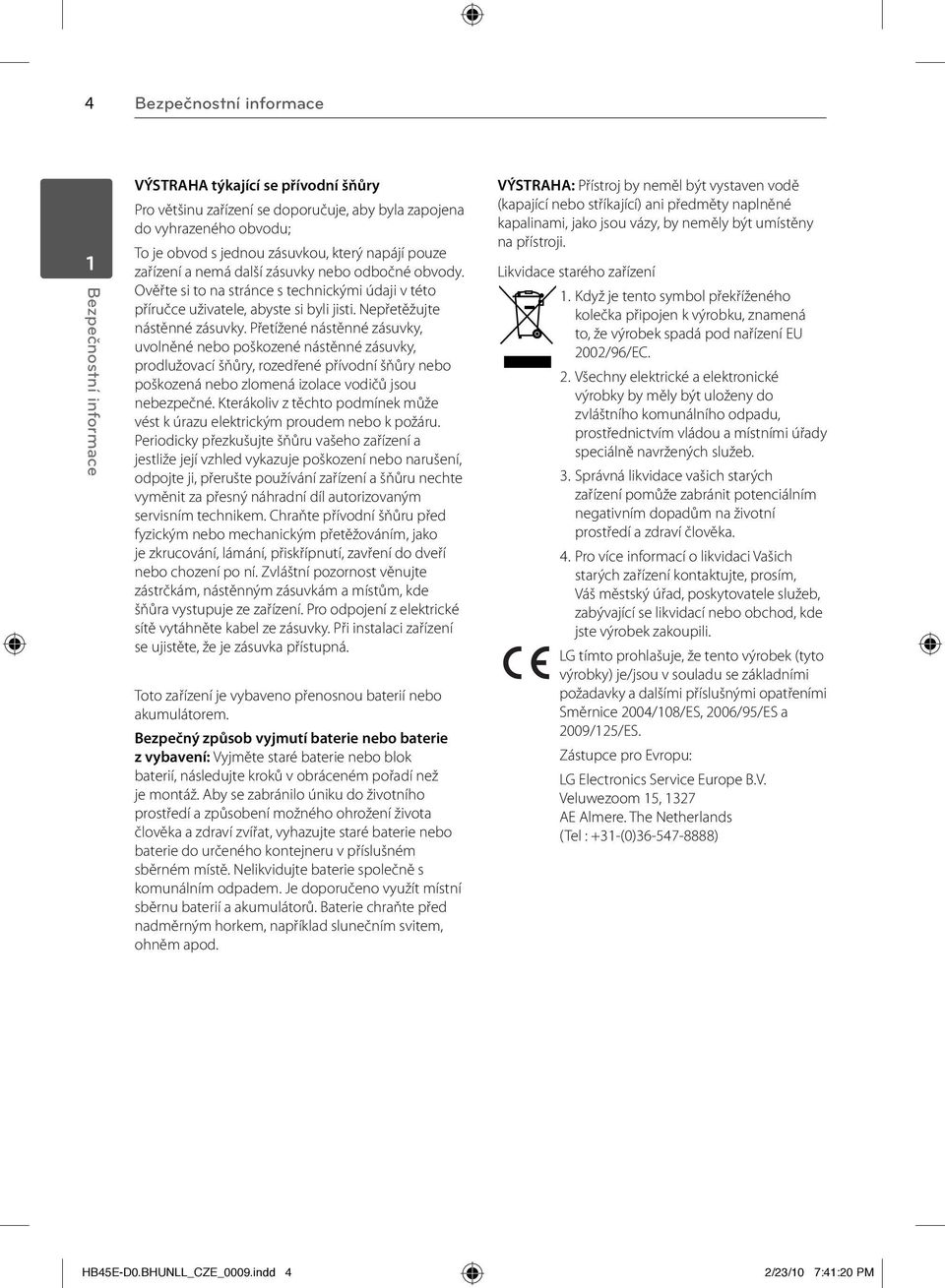 Přetížené nástěnné zásuvky, uvolněné nebo poškozené nástěnné zásuvky, prodlužovací šňůry, rozedřené přívodní šňůry nebo poškozená nebo zlomená izolace vodičů jsou nebezpečné.