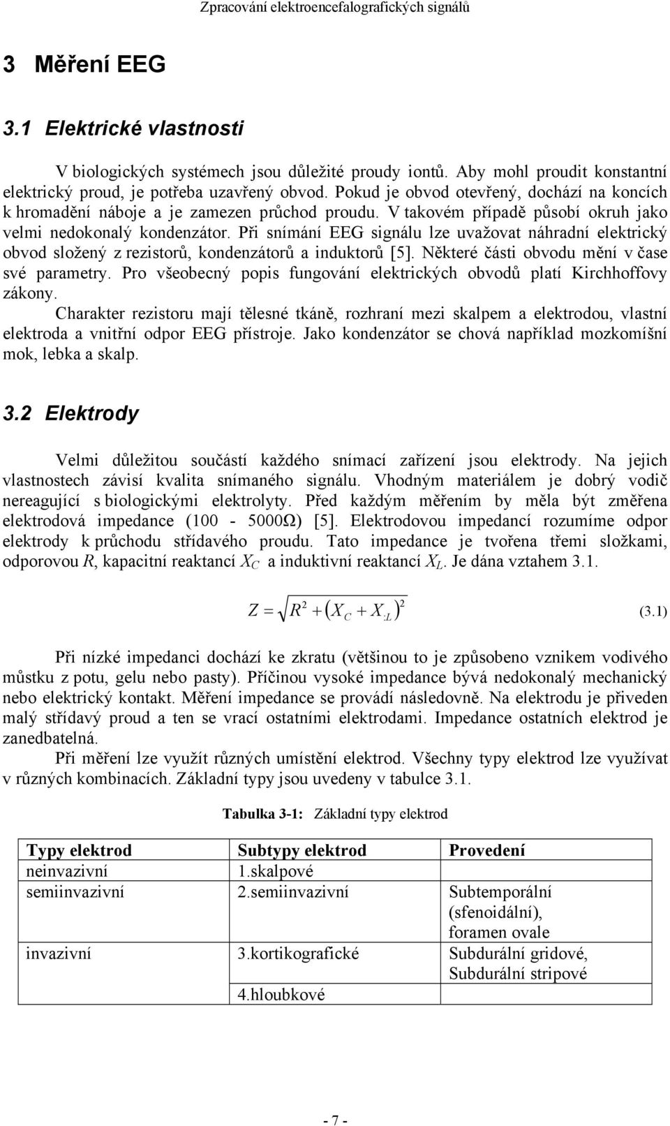 Při snímání EEG signálu lze uvažovat náhradní elektrický obvod složený z rezistorů, kondenzátorů a induktorů [5]. Některé části obvodu mění v čase své parametry.