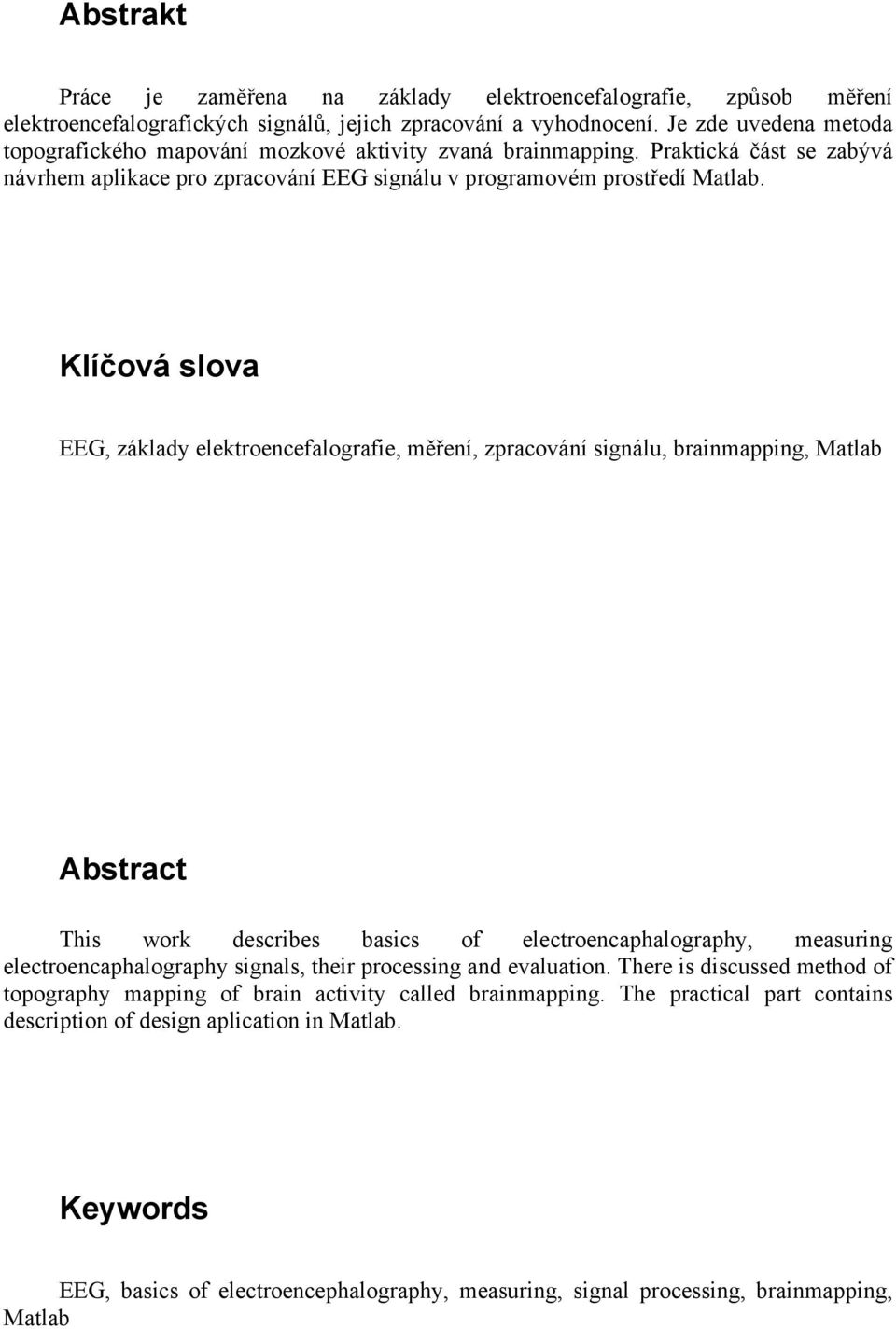 Klíčová slova EEG, základy elektroencefalografie, měření, zpracování signálu, brainmapping, Matlab Abstract This work describes basics of electroencaphalography, measuring electroencaphalography