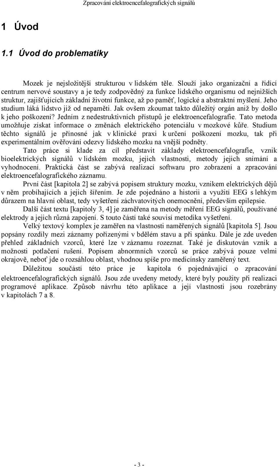 abstraktní myšlení. Jeho studium láká lidstvo již od nepaměti. Jak ovšem zkoumat takto důležitý orgán aniž by došlo k jeho poškození? Jedním z nedestruktivních přístupů je elektroencefalografie.