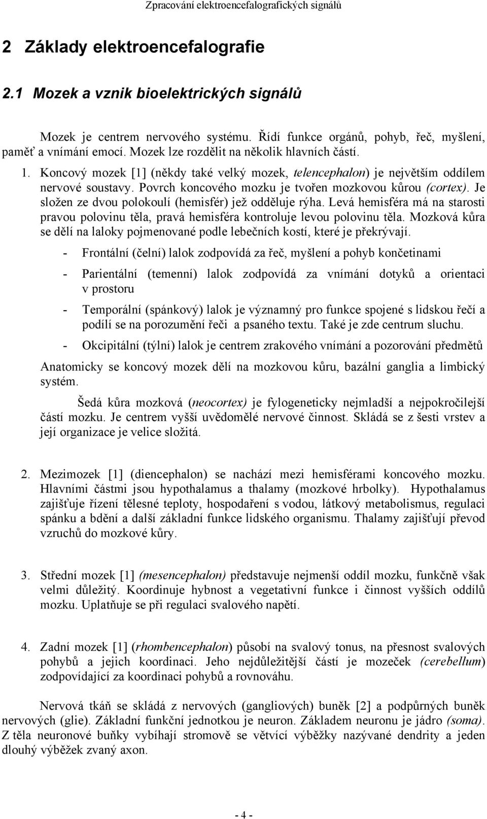 Povrch koncového mozku je tvořen mozkovou kůrou (cortex). Je složen ze dvou polokoulí (hemisfér) jež odděluje rýha.