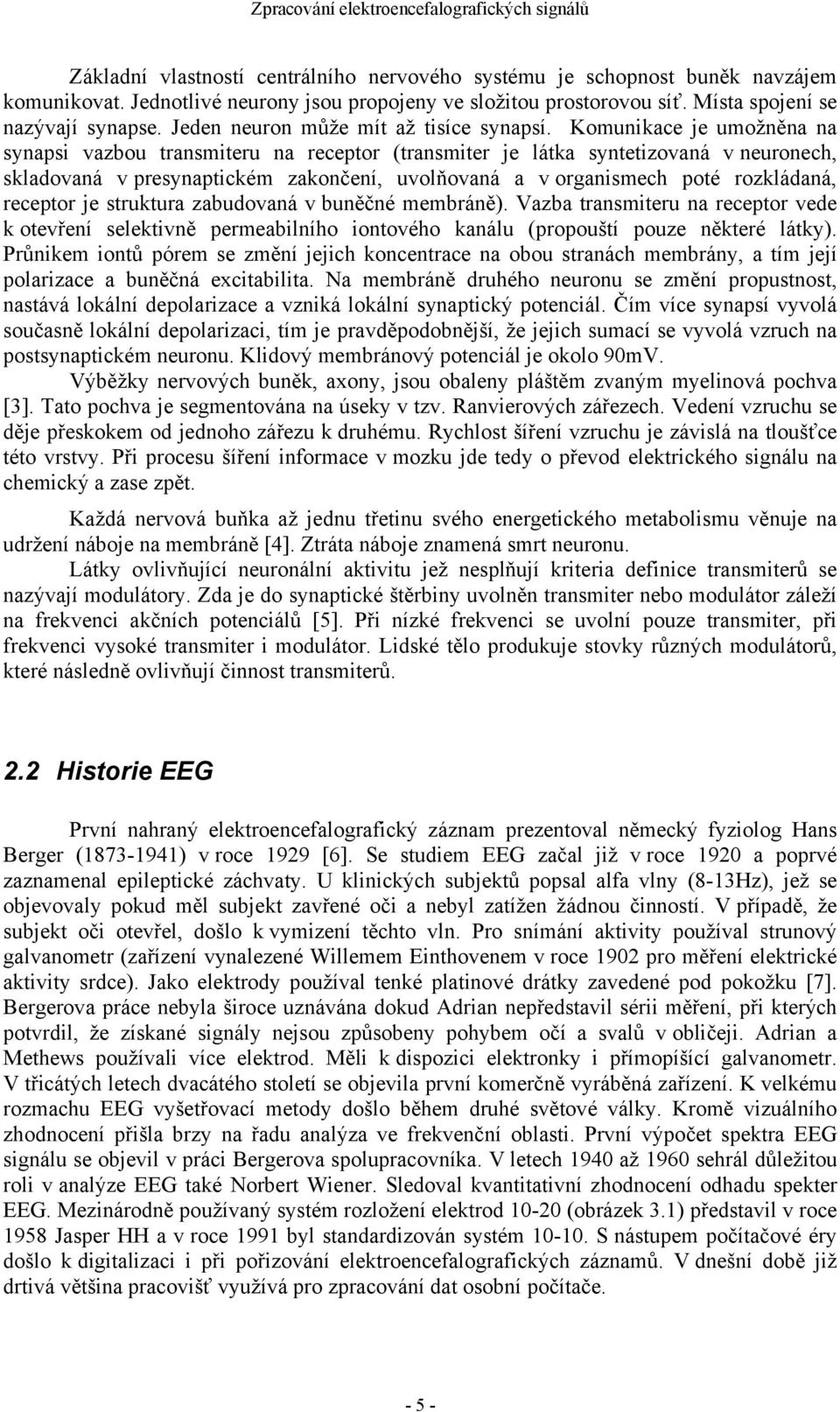 Komunikace je umožněna na synapsi vazbou transmiteru na receptor (transmiter je látka syntetizovaná v neuronech, skladovaná v presynaptickém zakončení, uvolňovaná a v organismech poté rozkládaná,