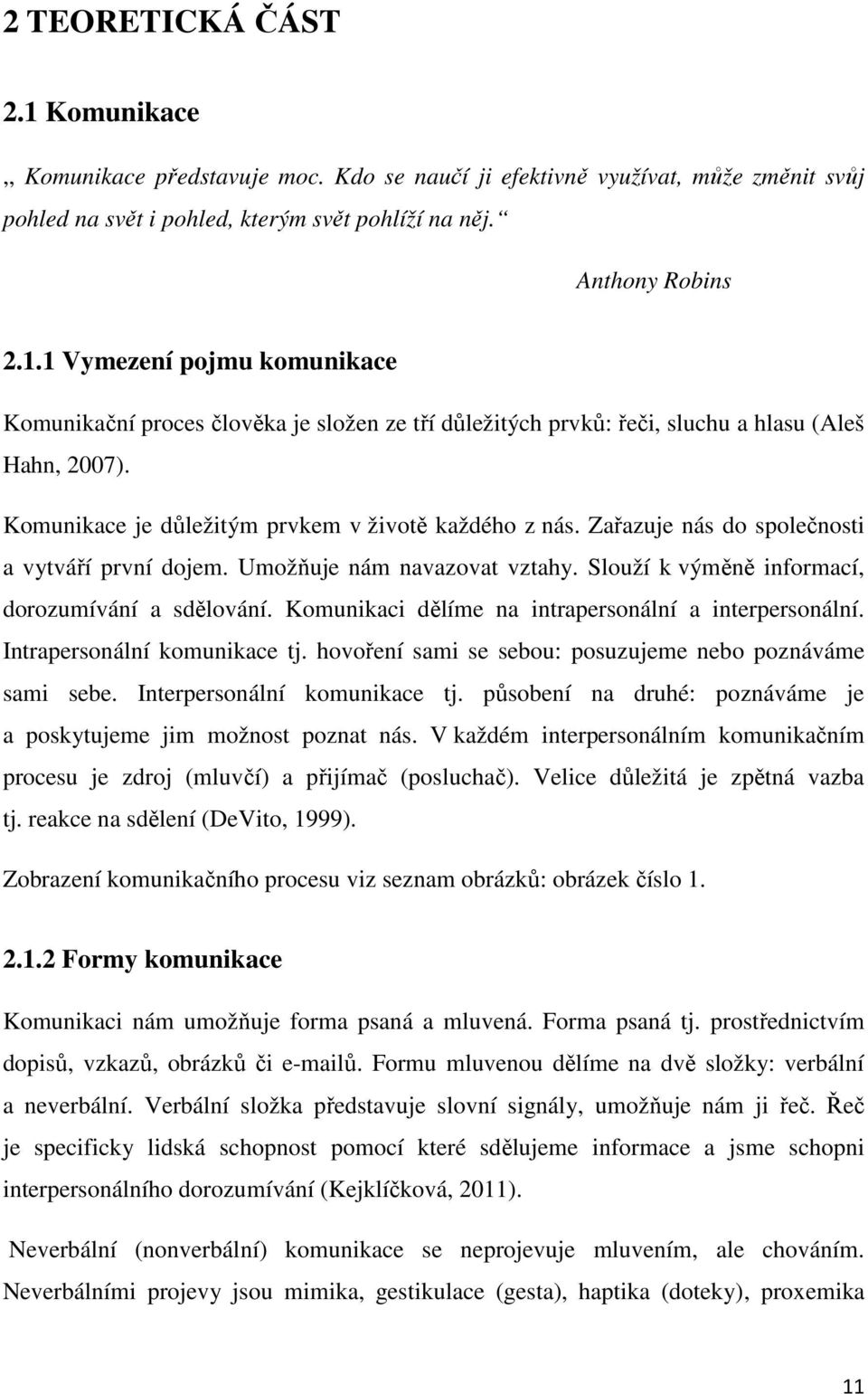 Komunikaci dělíme na intrapersonální a interpersonální. Intrapersonální komunikace tj. hovoření sami se sebou: posuzujeme nebo poznáváme sami sebe. Interpersonální komunikace tj.