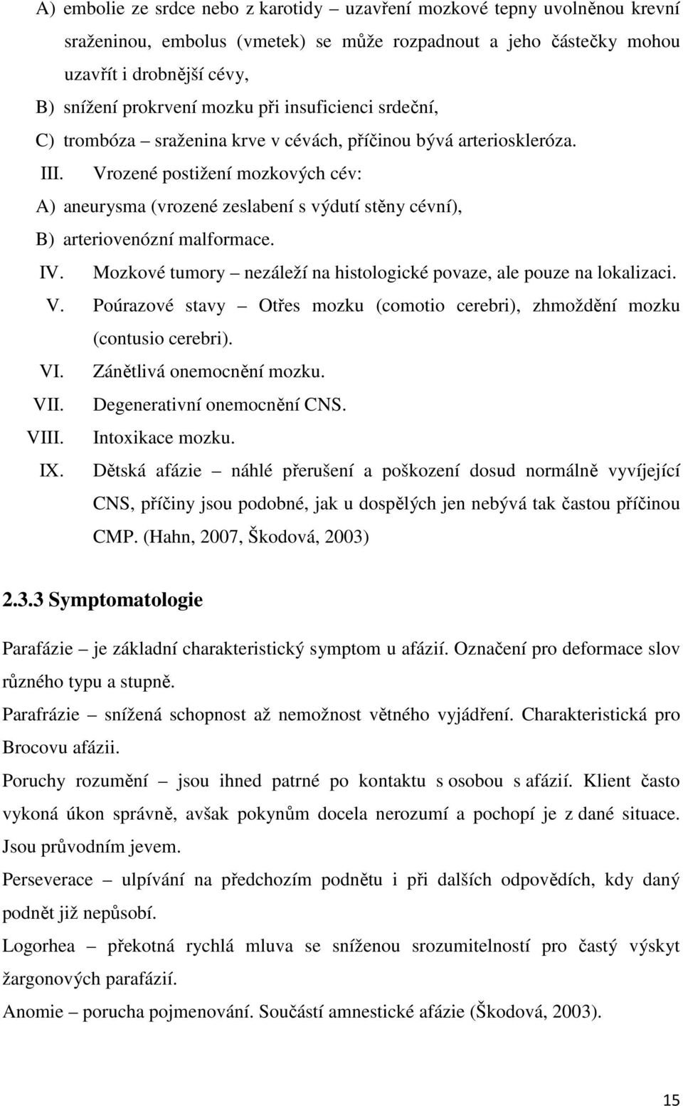 Vrozené postižení mozkových cév: A) aneurysma (vrozené zeslabení s výdutí stěny cévní), B) arteriovenózní malformace. IV. Mozkové tumory nezáleží na histologické povaze, ale pouze na lokalizaci. V.
