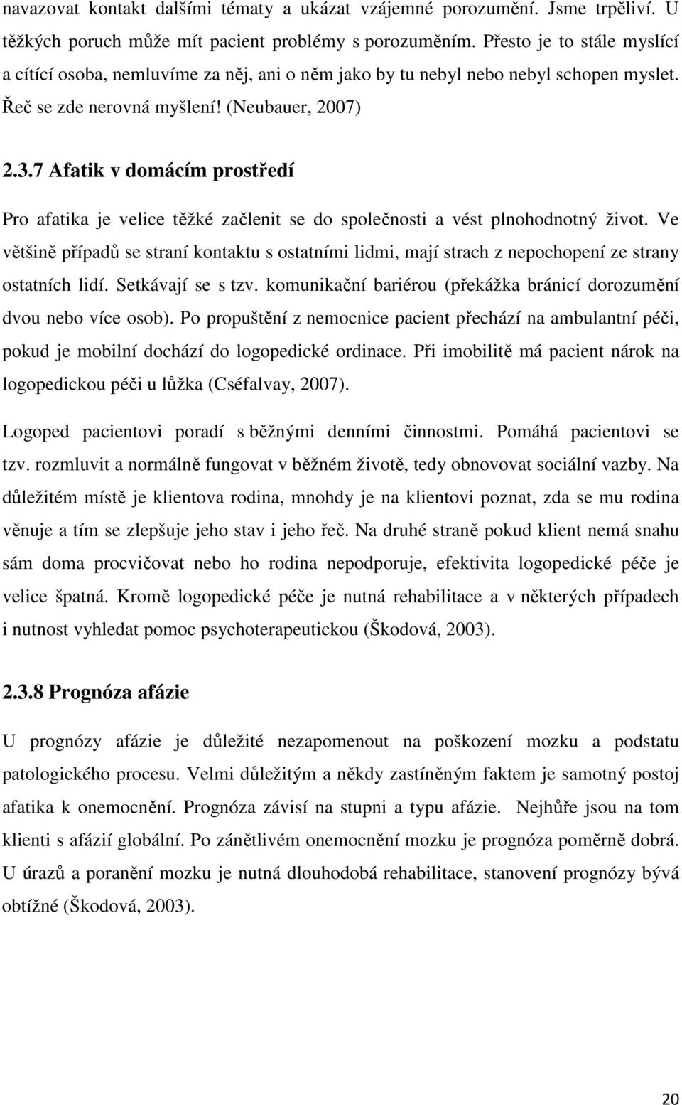 7 Afatik v domácím prostředí Pro afatika je velice těžké začlenit se do společnosti a vést plnohodnotný život.