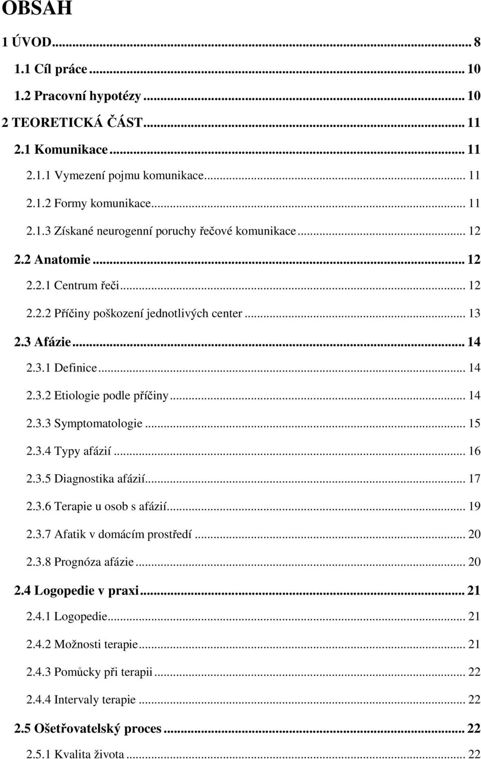 .. 15 2.3.4 Typy afázií... 16 2.3.5 Diagnostika afázií... 17 2.3.6 Terapie u osob s afázií... 19 2.3.7 Afatik v domácím prostředí... 20 2.3.8 Prognóza afázie... 20 2.4 Logopedie v praxi... 21 2.4.1 Logopedie.