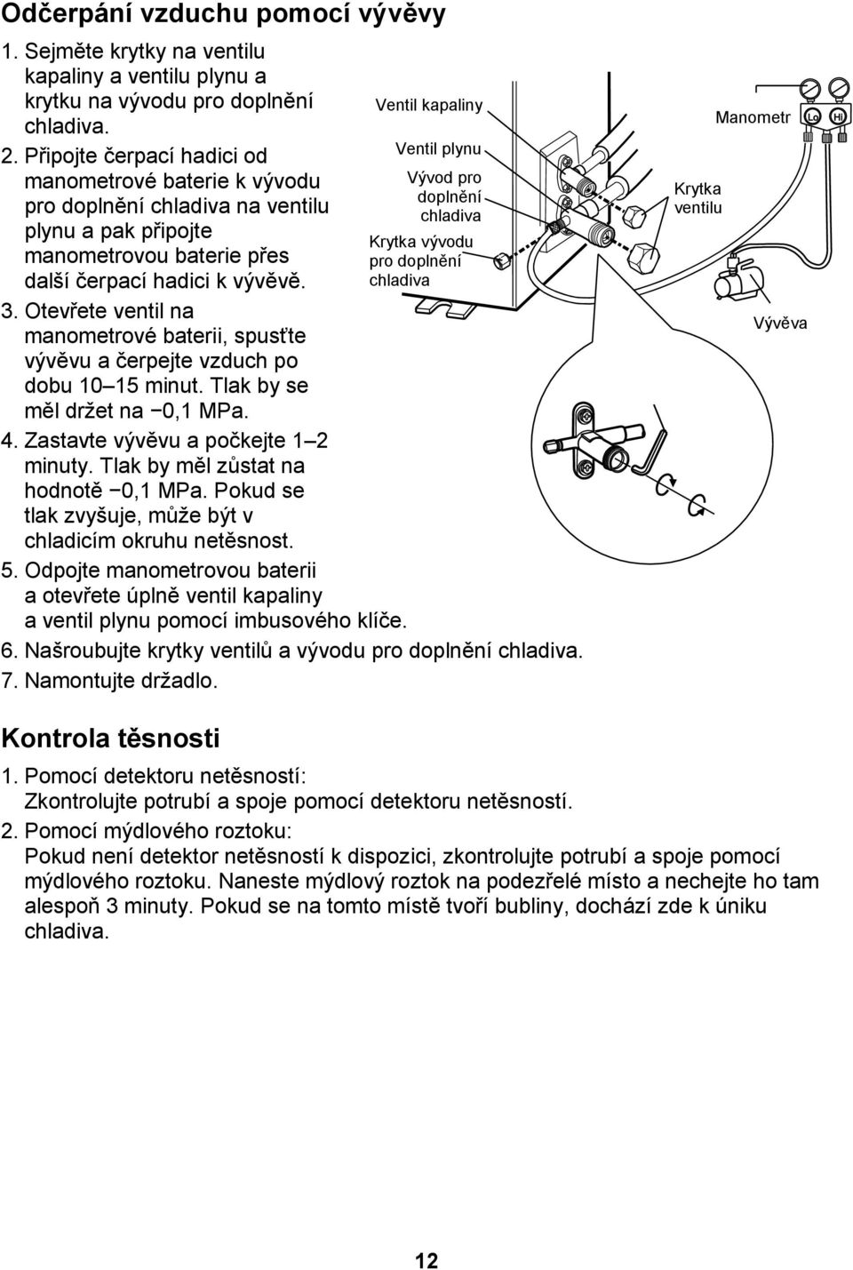 Otevřete ventil na manometrové baterii, spusťte vývěvu a čerpejte vzduch po dobu 10 15 minut. Tlak by se měl držet na 0,1 MPa. 4. Zastavte vývěvu a počkejte 1 2 minuty.