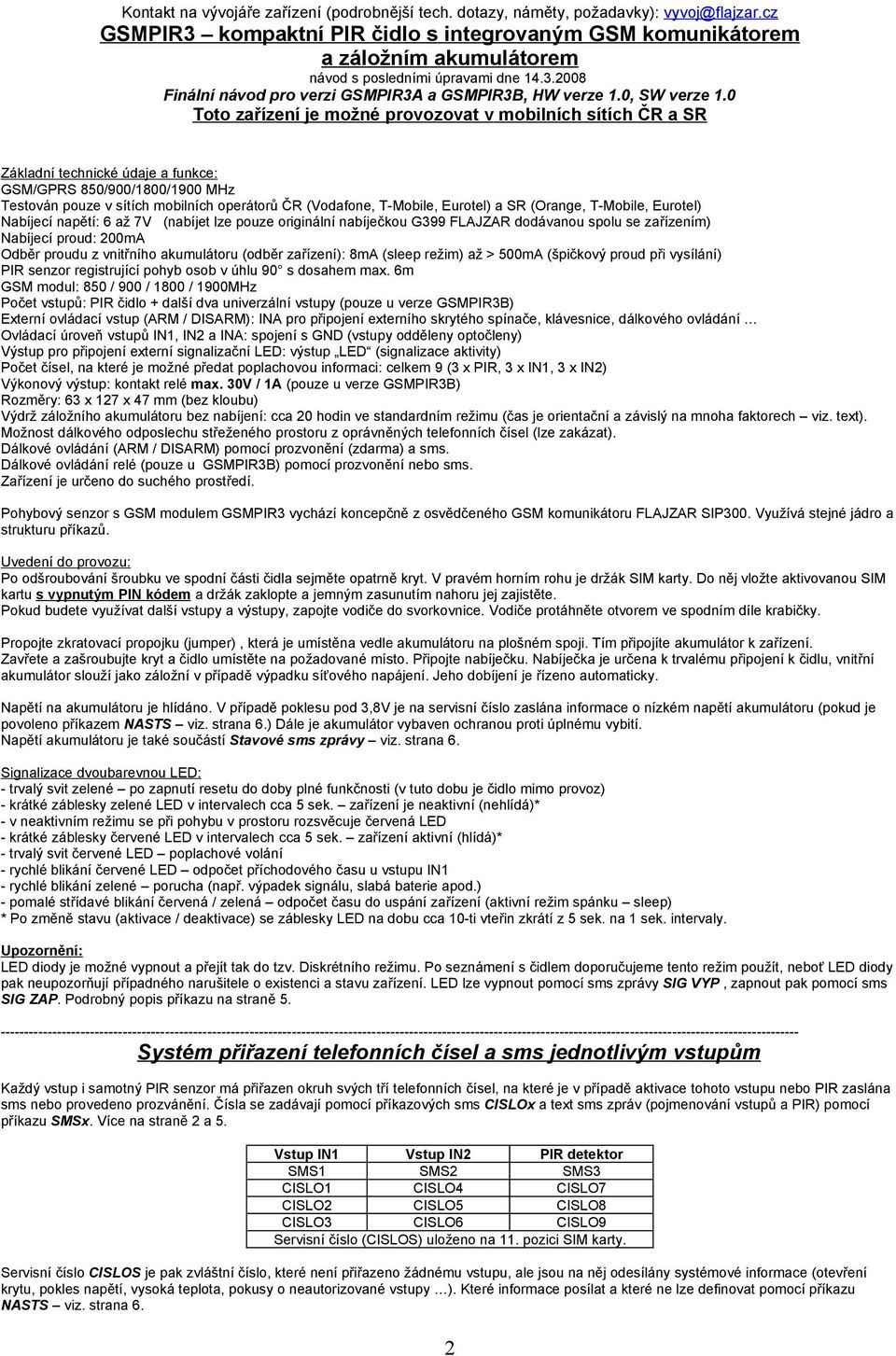 0 Toto zařízení je možné provozovat v mobilních sítích ČR a SR Základní technické údaje a funkce: GSM/GPRS 850/900/1800/1900 MHz Testován pouze v sítích mobilních operátorů ČR (Vodafone, T-Mobile,