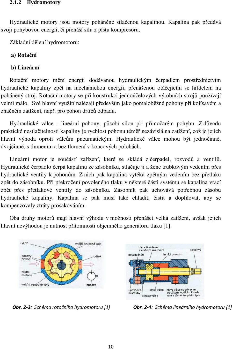 otáčejícím se hřídelem na poháněný stroj. Rotační motory se při konstrukci jednoúčelových výrobních strojů používají velmi málo.