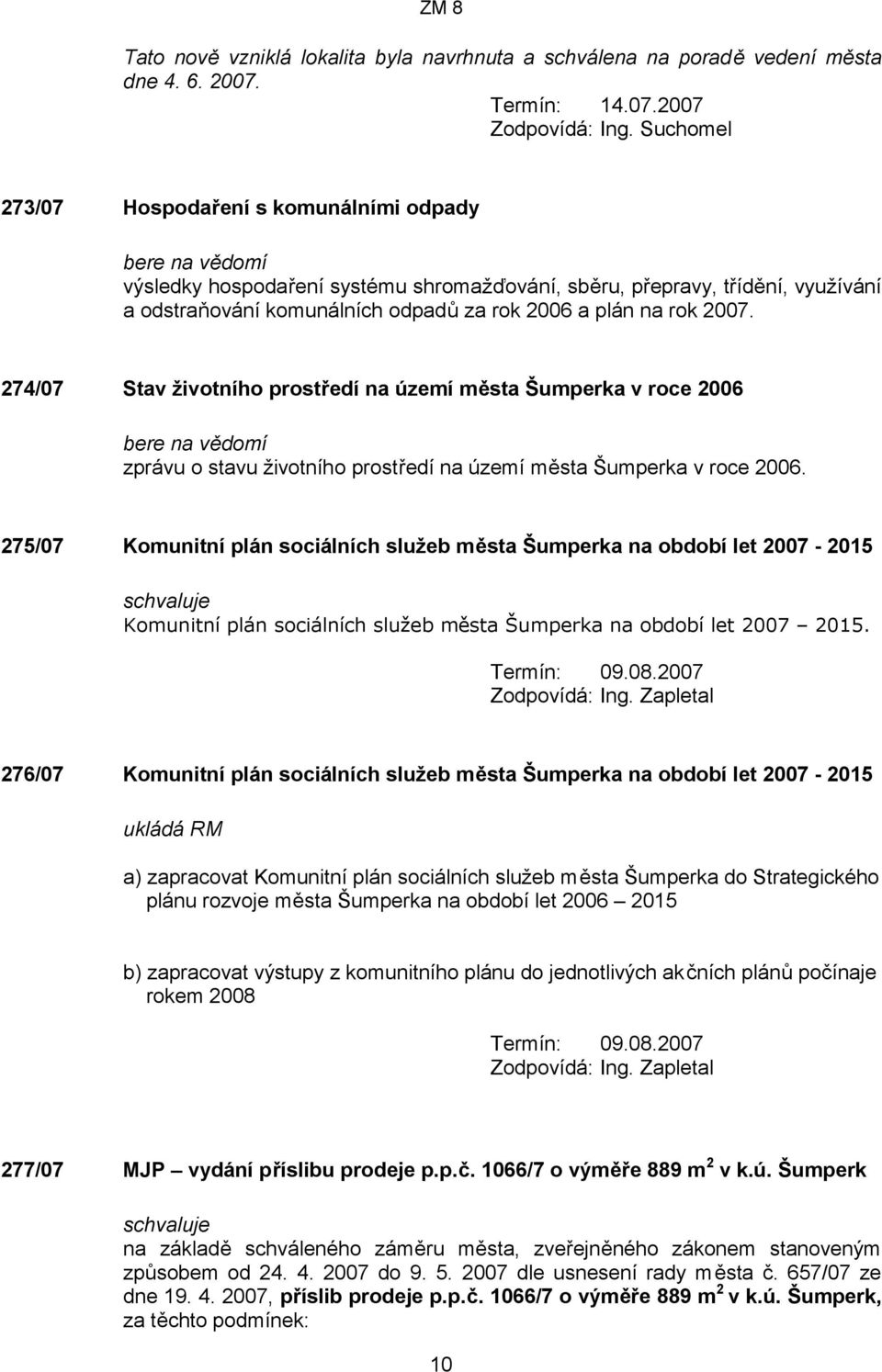 2007 273/07 Hospodaření s komunálními odpady bere na vědomí výsledky hospodaření systému shromažďování, sběru, přepravy, třídění, využívání a odstraňování komunálních odpadů za rok 2006 a plán na rok