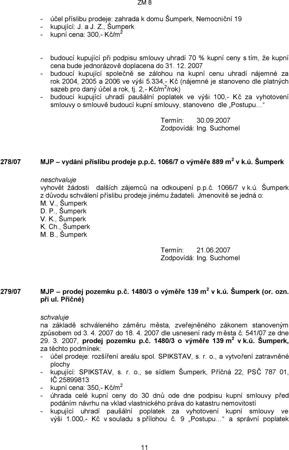 2007 - budoucí kupující společně se zálohou na kupní cenu uhradí nájemné za rok 2004, 2005 a 2006 ve výši 5.334,- Kč (nájemné je stanoveno dle platných sazeb pro daný účel a rok, tj.