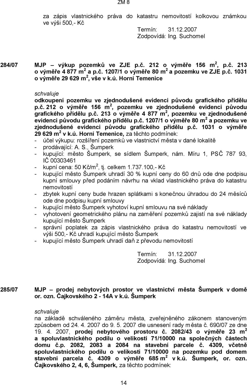 č. 213 o výměře 4 877 m 2, pozemku ve zjednodušené evidenci původu grafického přídělu p.č. 1207/1 o výměře 80 m 2 a pozemku ve zjednodušené evidenci původu grafického přídělu p.č. 1031 o výměře 29 629 m 2 v k.