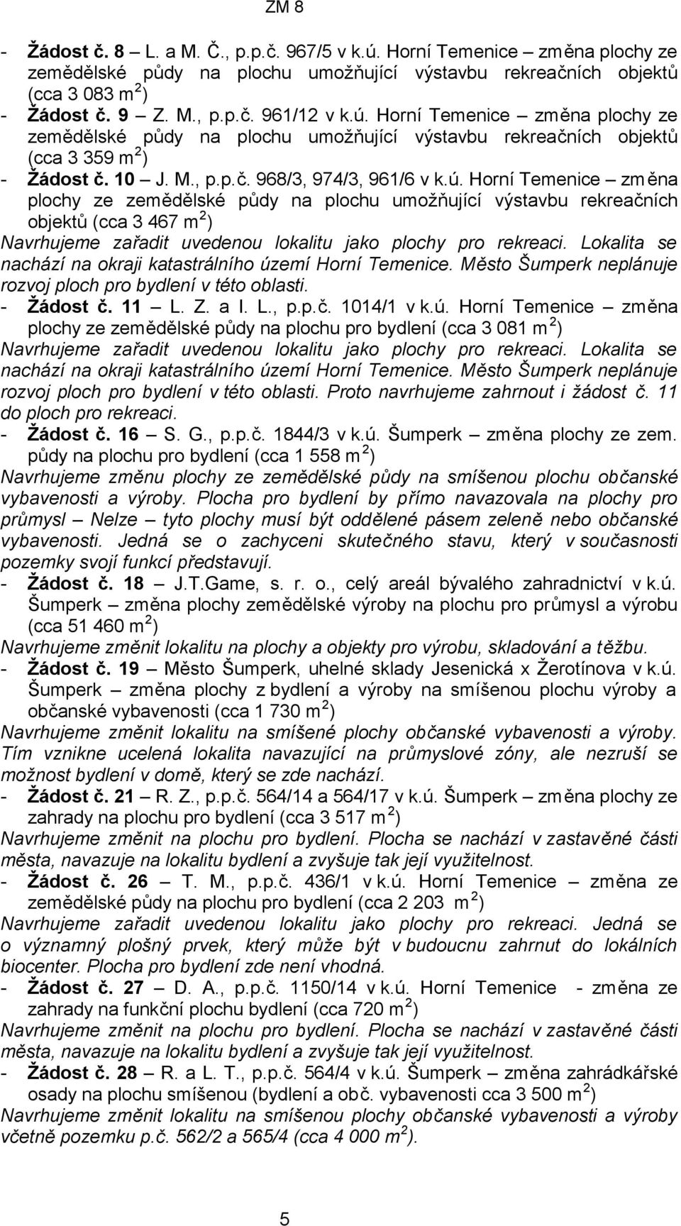 Lokalita se nachází na okraji katastrálního území Horní Temenice. Město Šumperk neplánuje rozvoj ploch pro bydlení v této oblasti. - Žádost č. 11 L. Z. a I. L., p.p.č. 1014/1 v k.ú. Horní Temenice změna plochy ze zemědělské půdy na plochu pro bydlení (cca 3 081 m 2 ) Navrhujeme zařadit uvedenou lokalitu jako plochy pro rekreaci.