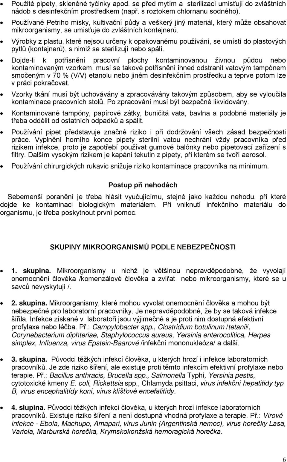 Výrobky z plastu, které nejsou určeny k opakovanému používání, se umístí do plastových pytlů (kontejnerů), s nimiž se sterilizují nebo spálí.