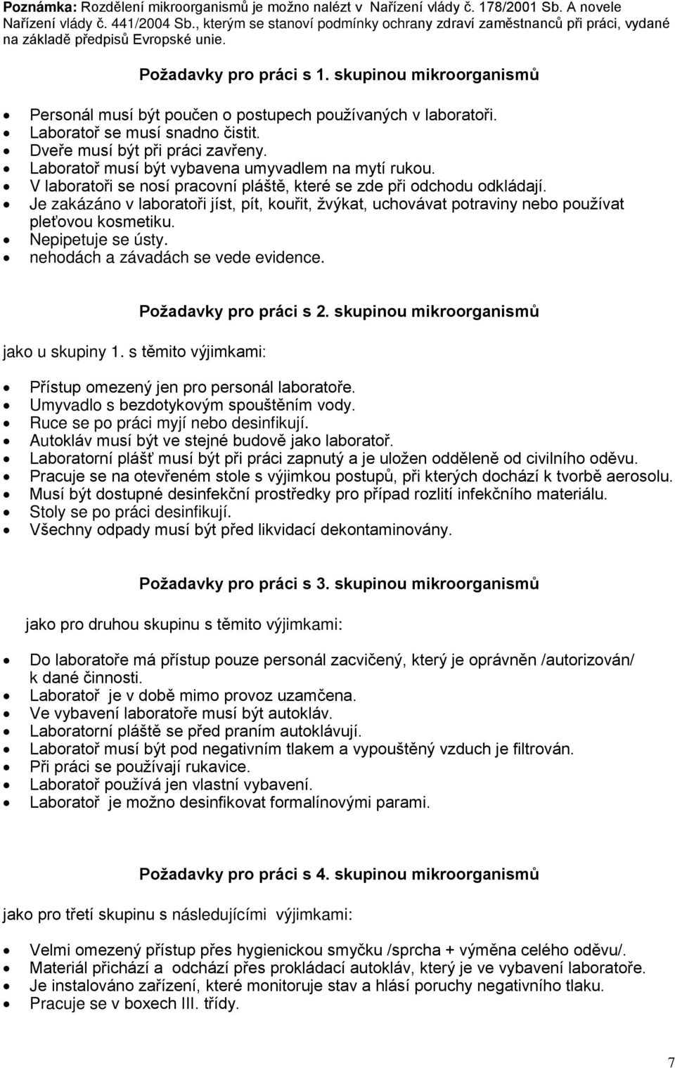 skupinou mikroorganismů Personál musí být poučen o postupech používaných v laboratoři. Laboratoř se musí snadno čistit. Dveře musí být při práci zavřeny.