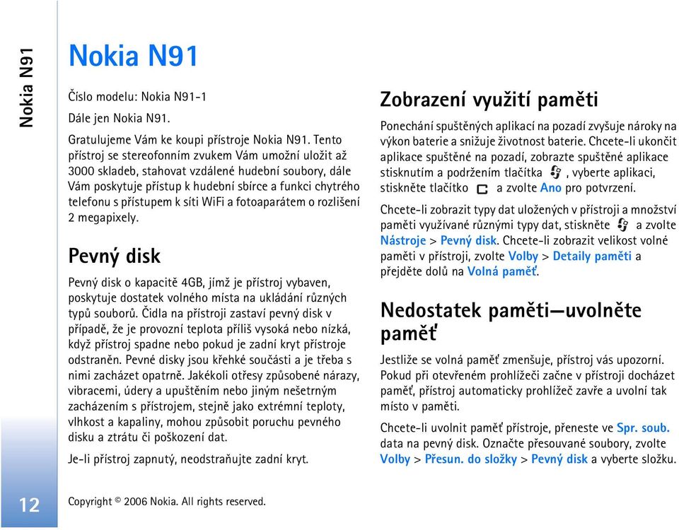 WiFi a fotoaparátem o rozli¹ení 2 megapixely. Pevný disk Pevný disk o kapacitì 4GB, jím¾ je pøístroj vybaven, poskytuje dostatek volného místa na ukládání rùzných typù souborù.