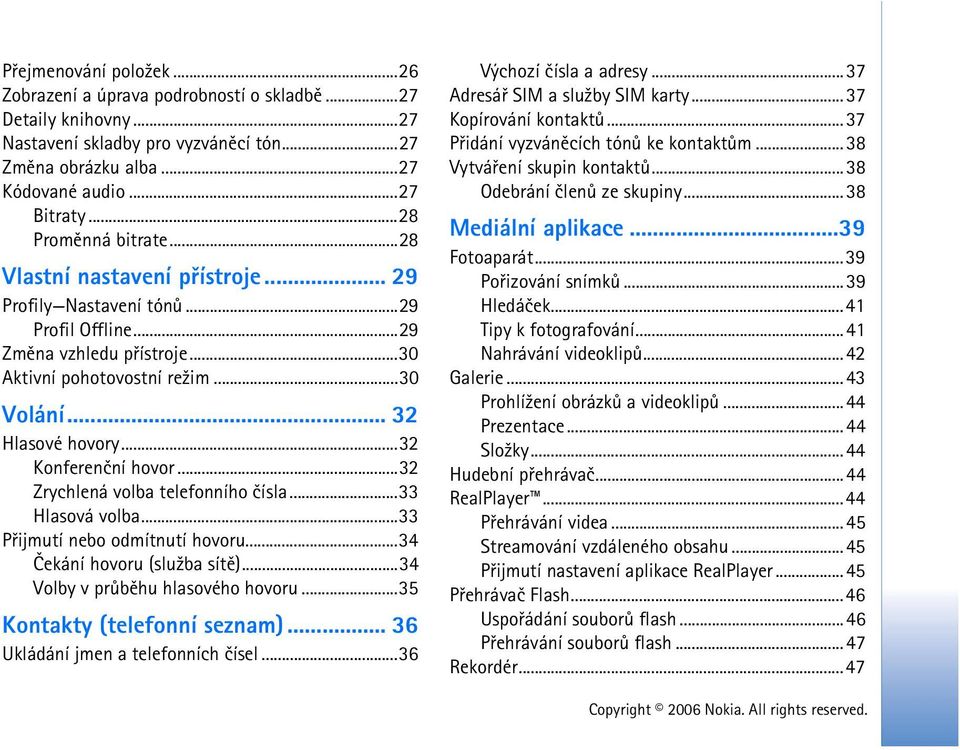 ..32 Konferenèní hovor...32 Zrychlená volba telefonního èísla...33 Hlasová volba...33 Pøijmutí nebo odmítnutí hovoru...34 Èekání hovoru (slu¾ba sítì)...34 Volby v prùbìhu hlasového hovoru.