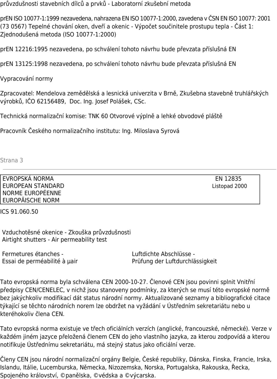 nezavedena, po schválení tohoto návrhu bude převzata příslušná EN Vypracování normy Zpracovatel: Mendelova zemědělská a lesnická univerzita v Brně, Zkušebna stavebně truhlářských výrobků, IČO