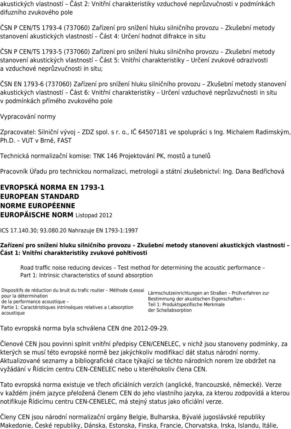 akustických vlastností Část 5: Vnitřní charakteristiky Určení zvukové odrazivosti a vzduchové neprůzvučnosti in situ; ČSN EN 1793-6 (737060) Zařízení pro snížení hluku silničního provozu Zkušební