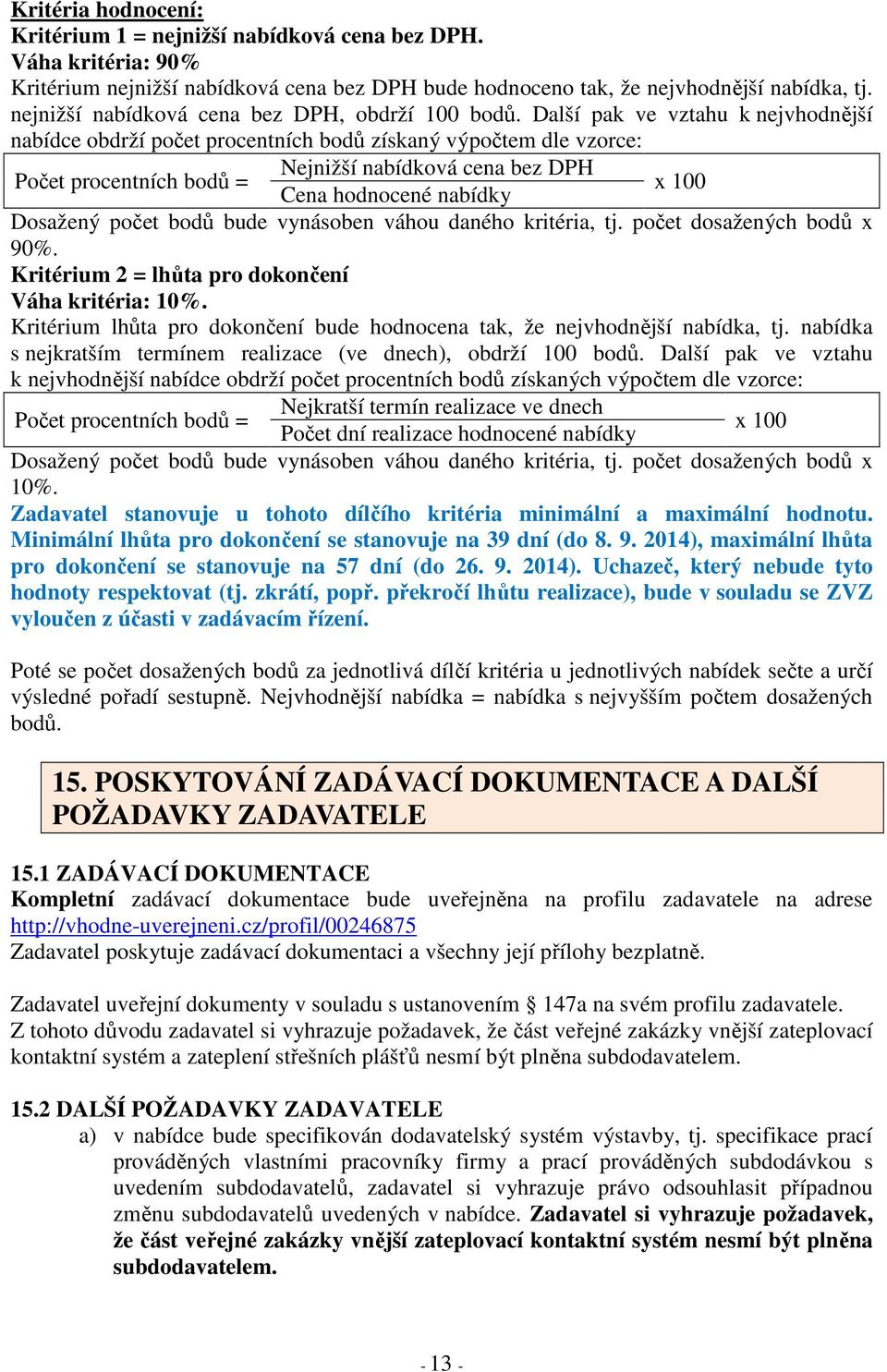 Další pak ve vztahu k nejvhodnější nabídce obdrží počet procentních bodů získaný výpočtem dle vzorce: Nejnižší nabídková cena bez DPH Počet procentních bodů = x 100 Cena hodnocené nabídky Dosažený