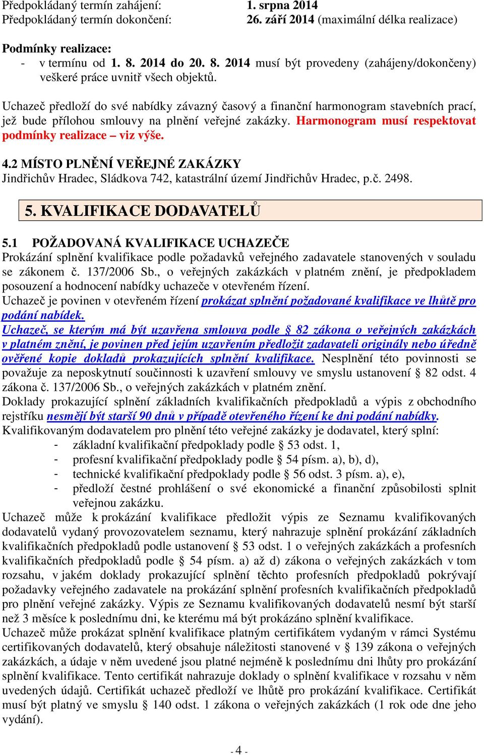 Uchazeč předloží do své nabídky závazný časový a finanční harmonogram stavebních prací, jež bude přílohou smlouvy na plnění veřejné zakázky. Harmonogram musí respektovat podmínky realizace viz výše.