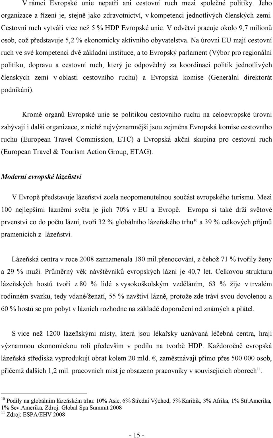 Na úrovni EU mají cestovní ruch ve své kompetenci dvě základní instituce, a to Evropský parlament (Výbor pro regionální politiku, dopravu a cestovní ruch, který je odpovědný za koordinaci politik