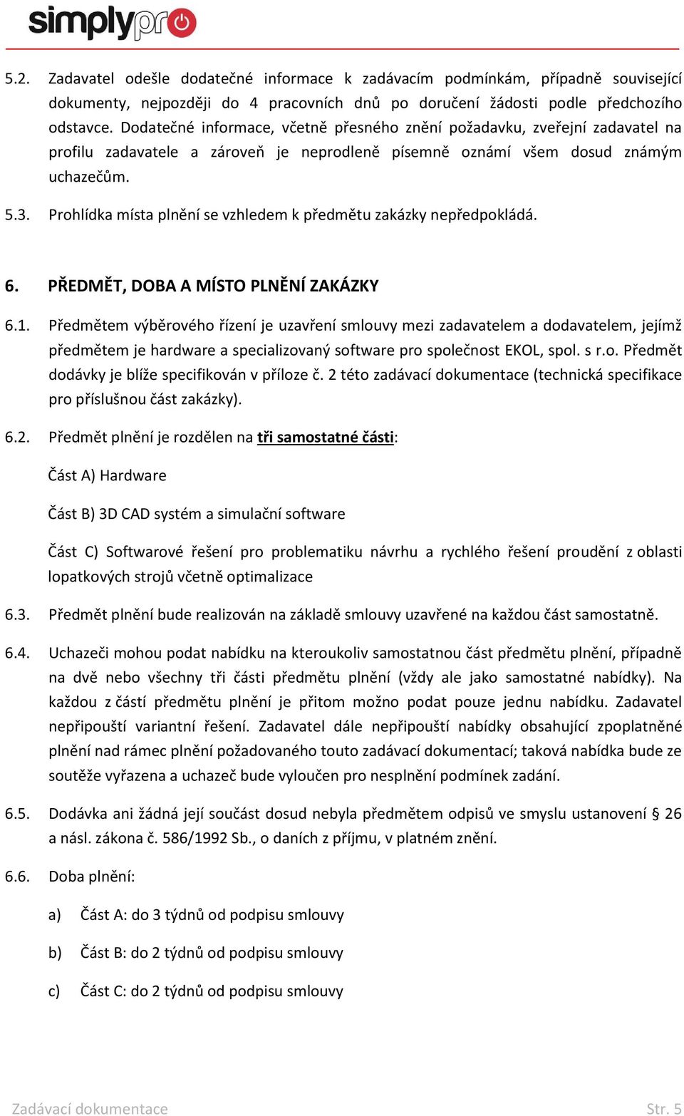 Prohlídka místa plnění se vzhledem k předmětu zakázky nepředpokládá. 6. PŘEDMĚT, DOBA A MÍSTO PLNĚNÍ ZAKÁZKY 6.1.