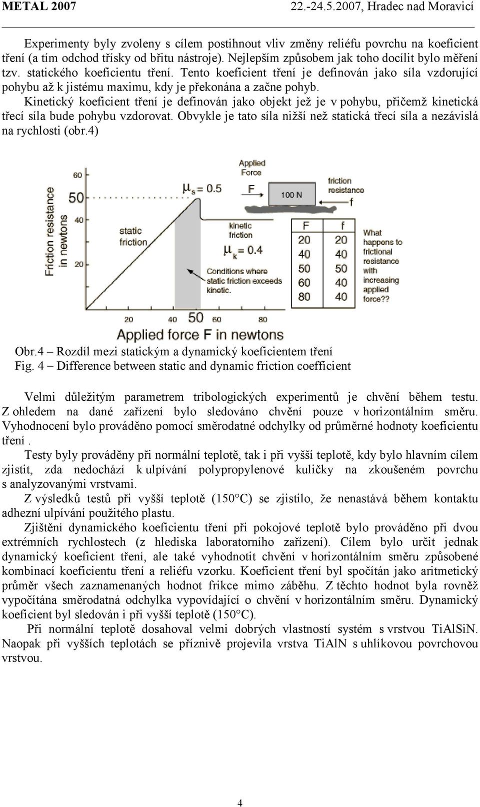 Kinetický koeficient tření je definován jako objekt jež je v pohybu, přičemž kinetická třecí síla bude pohybu vzdorovat.