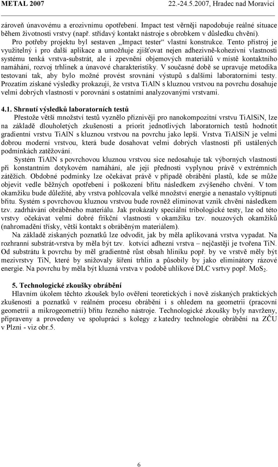 Tento přístroj je využitelný i pro další aplikace a umožňuje zjišťovat nejen adhezivně-kohezivní vlastnosti systému tenká vrstva-substrát, ale i zpevnění objemových materiálů v místě kontaktního