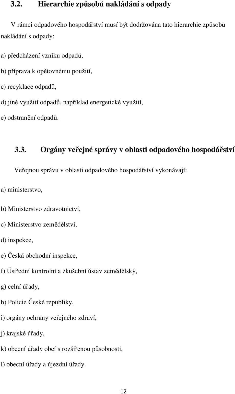 3. Orgány veřejné správy v oblasti odpadového hospodářství Veřejnou správu v oblasti odpadového hospodářství vykonávají: a) ministerstvo, b) Ministerstvo zdravotnictví, c) Ministerstvo