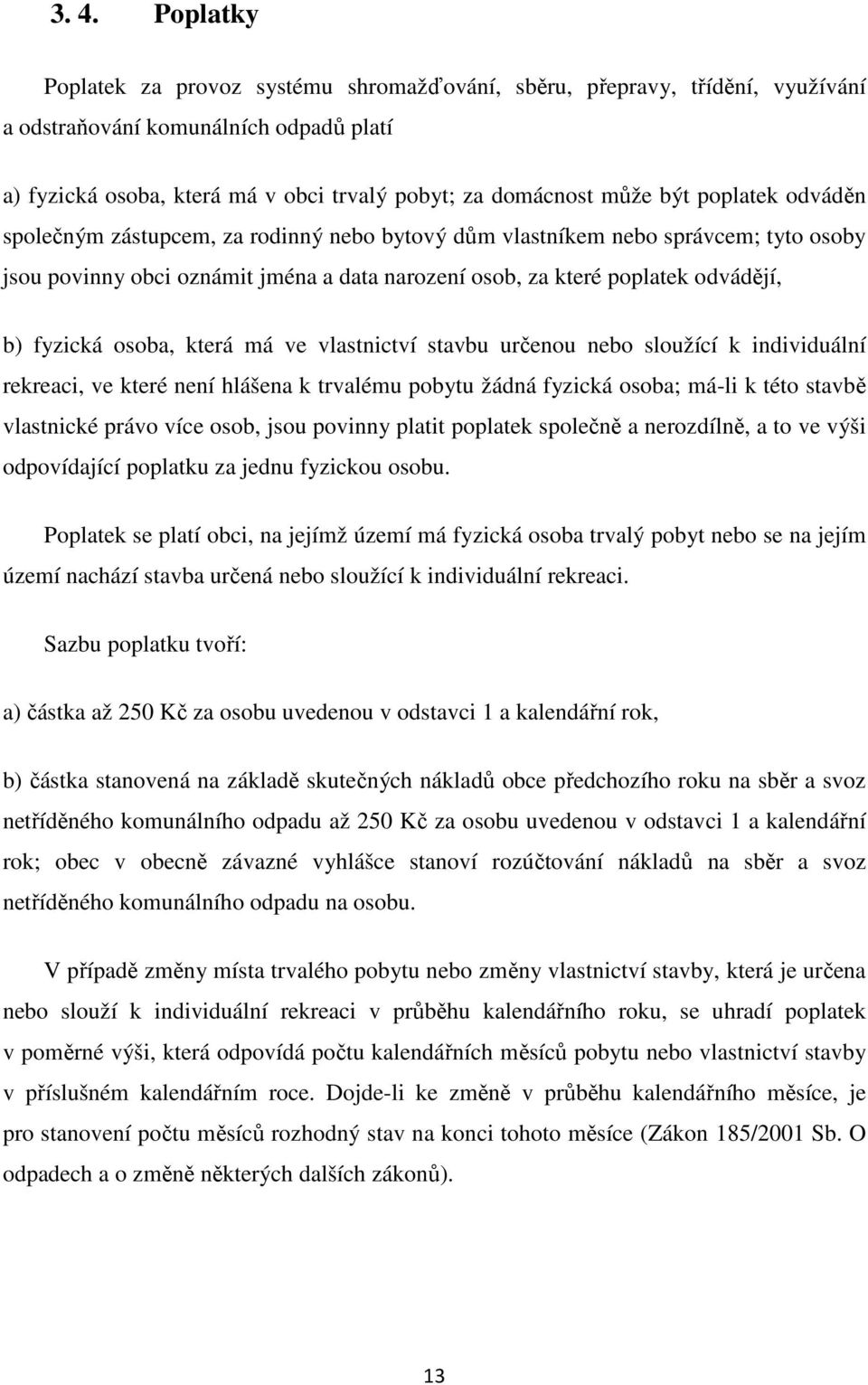 osoba, která má ve vlastnictví stavbu určenou nebo sloužící k individuální rekreaci, ve které není hlášena k trvalému pobytu žádná fyzická osoba; má-li k této stavbě vlastnické právo více osob, jsou