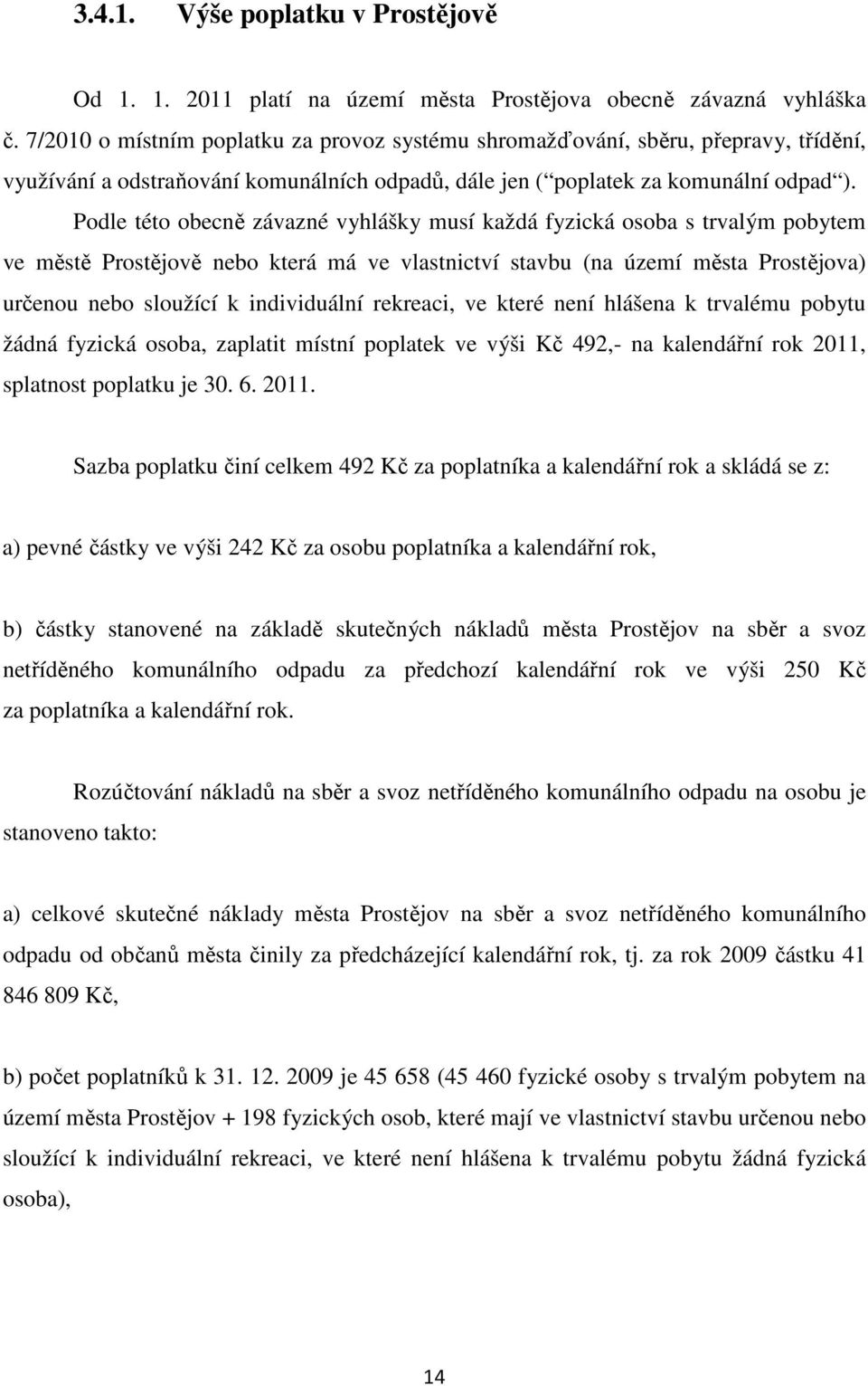 Podle této obecně závazné vyhlášky musí každá fyzická osoba s trvalým pobytem ve městě Prostějově nebo která má ve vlastnictví stavbu (na území města Prostějova) určenou nebo sloužící k individuální