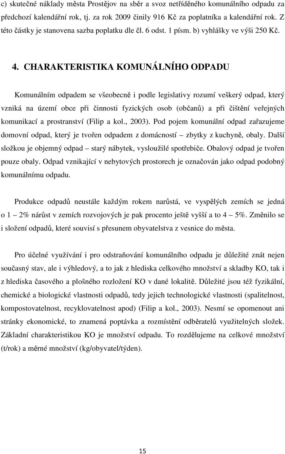 CHARAKTERISTIKA KOMUNÁLNÍHO ODPADU Komunálním odpadem se všeobecně i podle legislativy rozumí veškerý odpad, který vzniká na území obce při činnosti fyzických osob (občanů) a při čištění veřejných