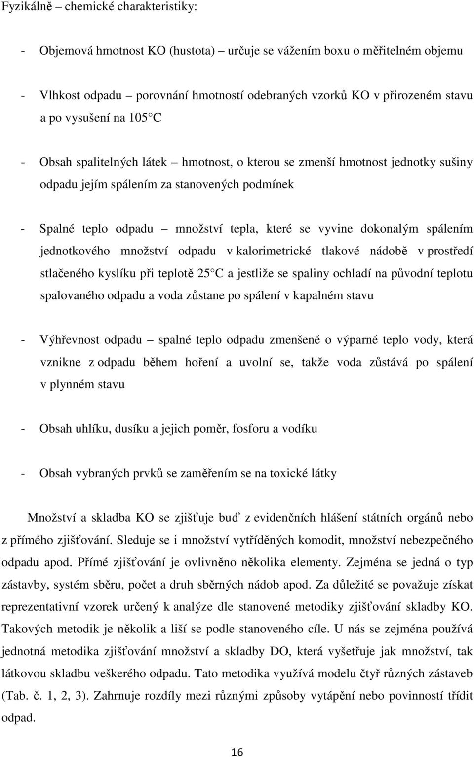 dokonalým spálením jednotkového množství odpadu v kalorimetrické tlakové nádobě v prostředí stlačeného kyslíku při teplotě 25 C a jestliže se spaliny ochladí na původní teplotu spalovaného odpadu a