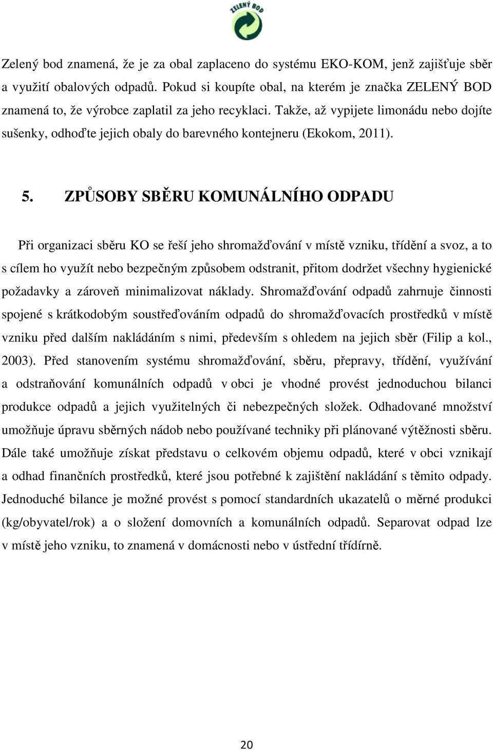 Takže, až vypijete limonádu nebo dojíte sušenky, odhoďte jejich obaly do barevného kontejneru (Ekokom, 2011). 5.