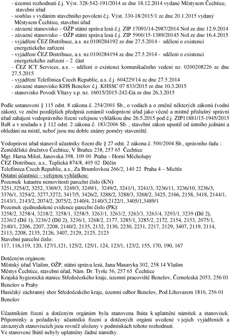 s. nz.0100284194 ze dne 27.5.2014 - sdělení o existenci energetického zařízení 2 část - ČEZ ICT Services, a.s. sdělení o existenci komunikačního vedení nz. 0200208226 ze dne 27.5.2015 - vyjádření Telefónica Czech Republic, a.