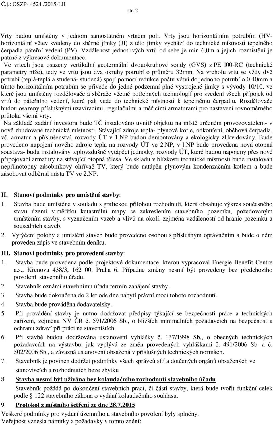 Vzdálenost jednotlivých vrtů od sebe je min 6,0m a jejich rozmístění je patrné z výkresové dokumentace.