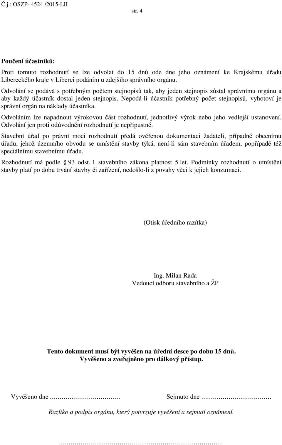 Nepodá-li účastník potřebný počet stejnopisů, vyhotoví je správní orgán na náklady účastníka. Odvoláním lze napadnout výrokovou část rozhodnutí, jednotlivý výrok nebo jeho vedlejší ustanovení.