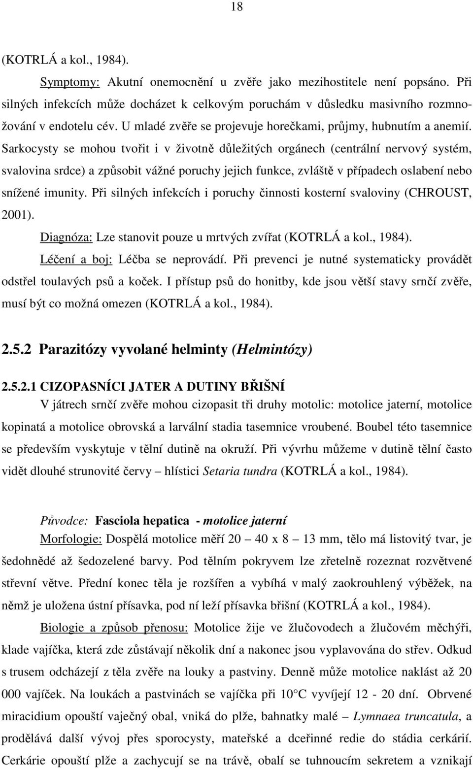 Sarkocysty se mohou tvořit i v životně důležitých orgánech (centrální nervový systém, svalovina srdce) a způsobit vážné poruchy jejich funkce, zvláště v případech oslabení nebo snížené imunity.