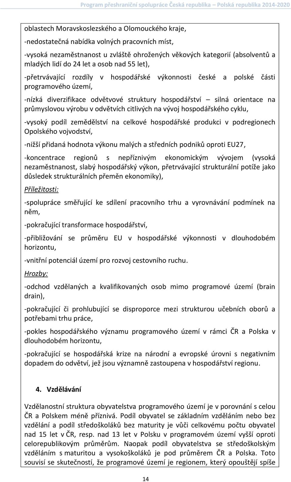 v odvětvích citlivých na vývoj hospodářského cyklu, -vysoký podíl zemědělství na celkové hospodářské produkci v podregionech Opolského vojvodství, -nižší přidaná hodnota výkonu malých a středních