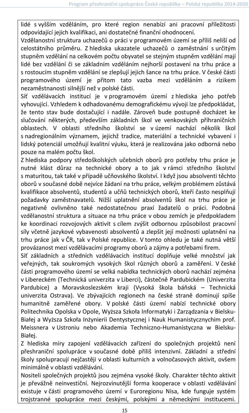 Z hlediska ukazatele uchazečů o zaměstnání s určitým stupněm vzdělání na celkovém počtu obyvatel se stejným stupněm vzdělání mají lidé bez vzdělání či se základním vzděláním nejhorší postavení na
